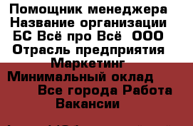 Помощник менеджера › Название организации ­ БС Всё про Всё, ООО › Отрасль предприятия ­ Маркетинг › Минимальный оклад ­ 25 000 - Все города Работа » Вакансии   